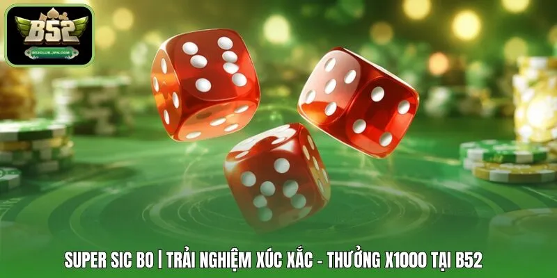 Super Sic Bo | Trải Nghiệm Xúc Xắc - Thưởng X1000 Tại B52